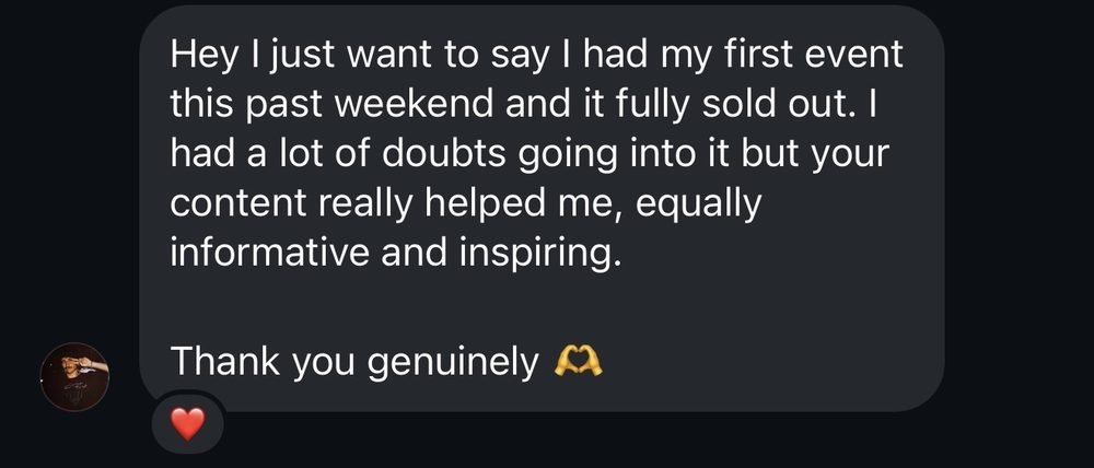 I had my first event this past weekend and it fully sold out. I had a lot of doubts going into it but your content really helped me.