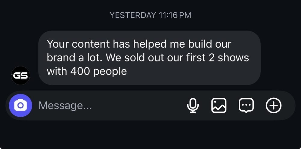 Your content has helped me build our brand a lot. We sold out our first 2 shows with 400 people